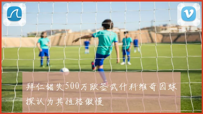 拜仁错失500万欧签武什科维奇因球探认为其性格傲慢