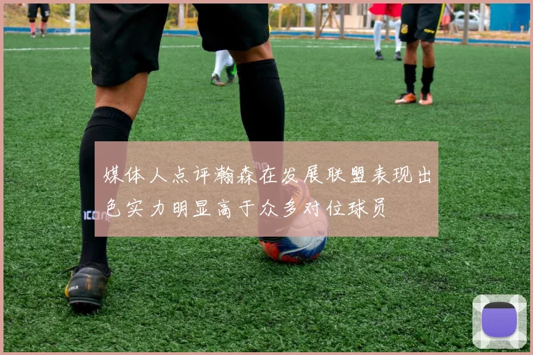 媒体人点评瀚森在发展联盟表现出色实力明显高于众多对位球员