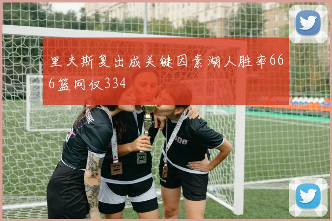 里夫斯复出成关键因素湖人胜率666篮网仅334
