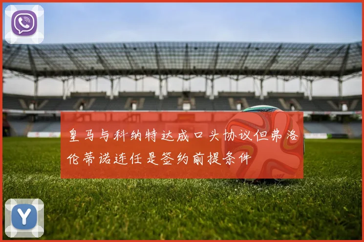 皇马与科纳特达成口头协议但弗洛伦蒂诺连任是签约前提条件