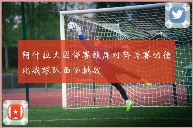 阿什拉夫因停赛缺席对阵马赛的德比战球队面临挑战