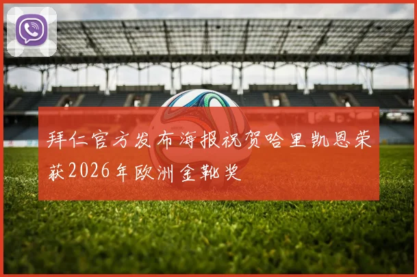 拜仁官方发布海报祝贺哈里凯恩荣获2026年欧洲金靴奖