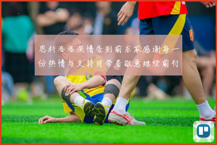 恩科洛洛深情告别前东家感谢每一份热情与支持将带着敬意继续前行