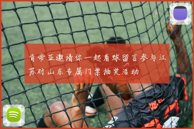 肯帝亚邀请你一起看球留言参与江苏对山东专属门票抽奖活动