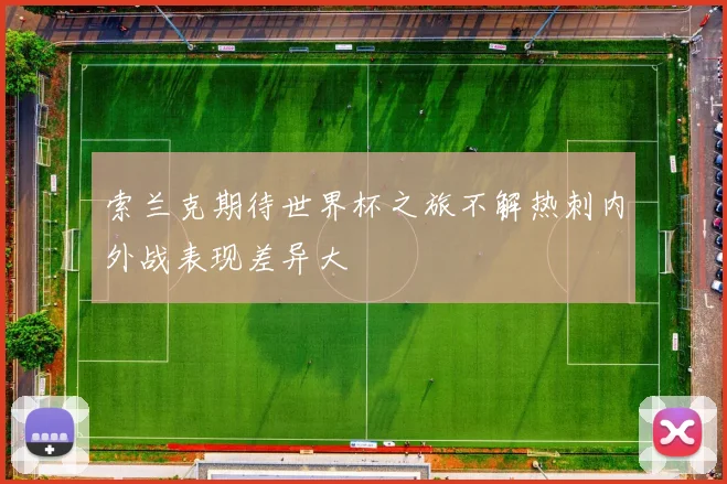 索兰克期待世界杯之旅不解热刺内外战表现差异大