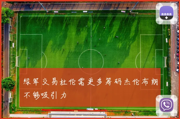 绿军交易杜伦需更多筹码杰伦布朗不够吸引力