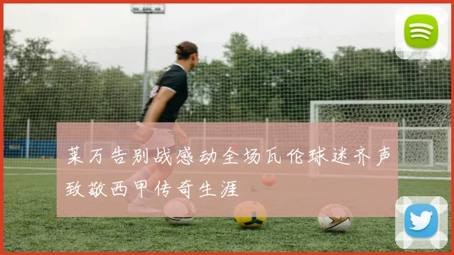 莱万告别战感动全场瓦伦球迷齐声致敬西甲传奇生涯