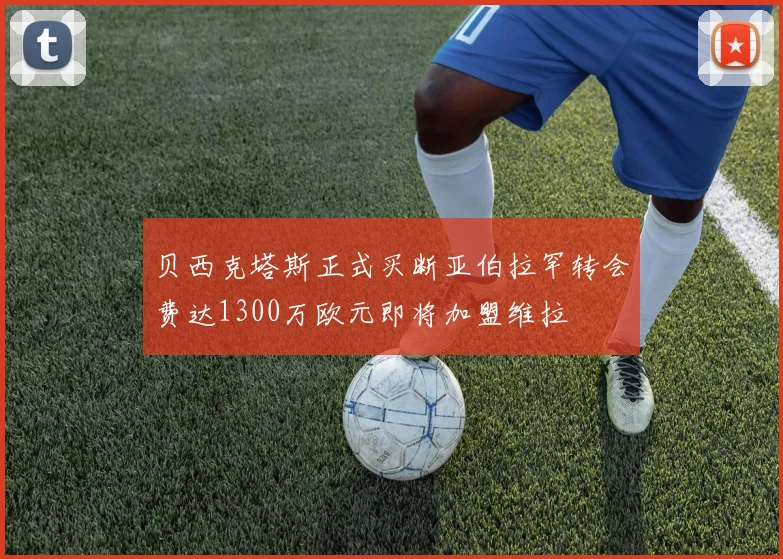 贝西克塔斯正式买断亚伯拉罕转会费达1300万欧元即将加盟维拉