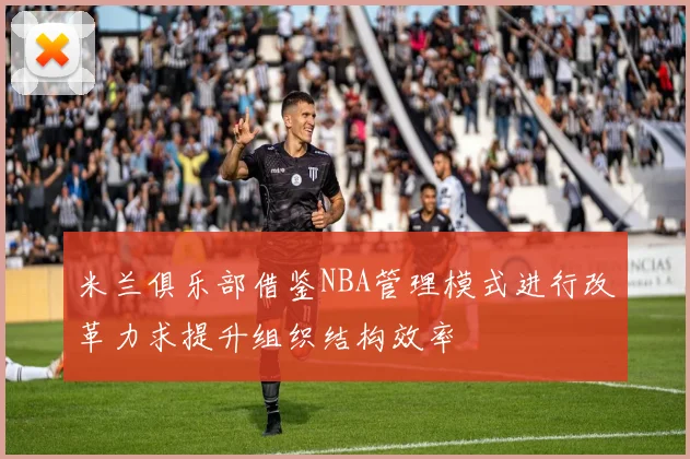 米兰俱乐部借鉴NBA管理模式进行改革力求提升组织结构效率