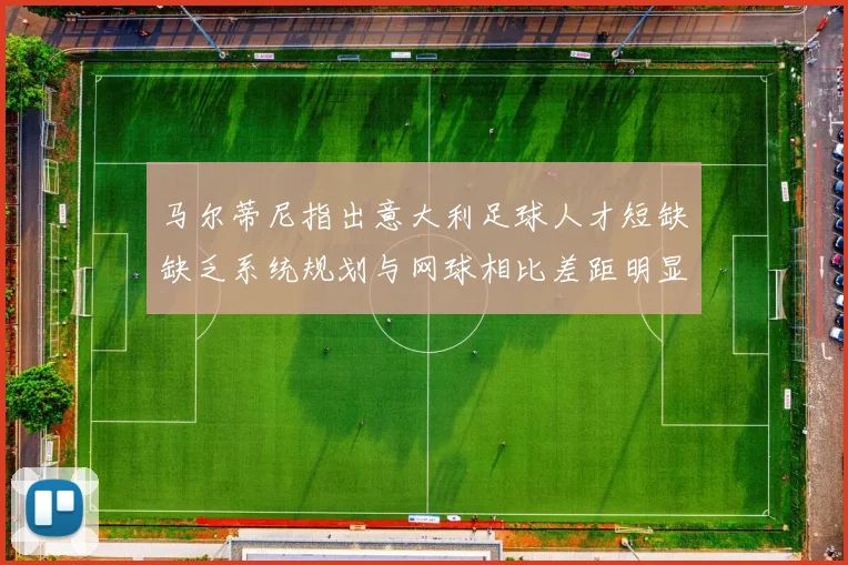 马尔蒂尼指出意大利足球人才短缺缺乏系统规划与网球相比差距明显