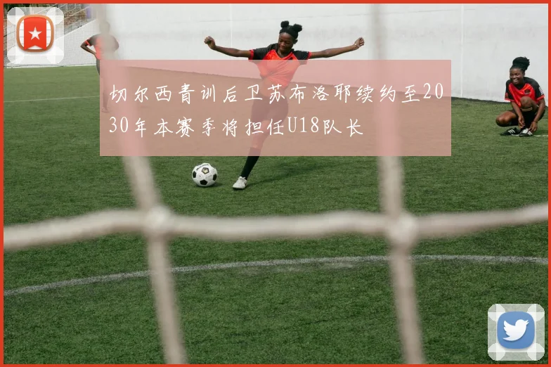 切尔西青训后卫苏布洛耶续约至2030年本赛季将担任U18队长