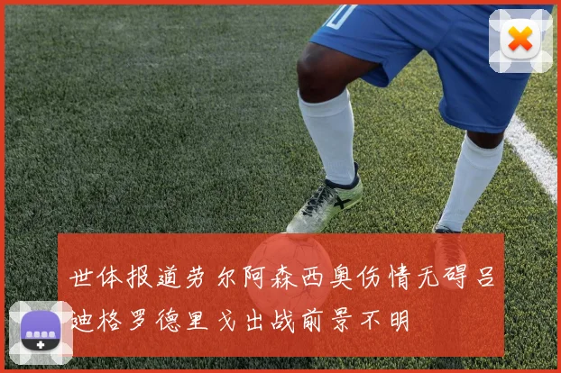 世体报道劳尔阿森西奥伤情无碍吕迪格罗德里戈出战前景不明